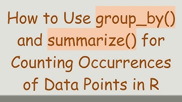 How to Use group_by() and summarize() for Counting Occurrences of Data Points in R