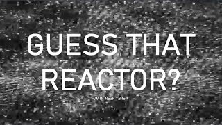 Guess That Reactor Episodes 1 & 2