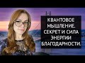 КАК ЧЕРЕЗ ЭНЕРГИЮ БЛАГОДАРНОСТИ УСКОРИТЬ ИСПОЛНЕНИЕ ЖЕЛАНИЯ. КВАНТОВОЕ МЫШЛЕНИЕ.