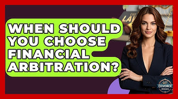 When Should You Choose Financial Arbitration? - Get Divorce Answers
