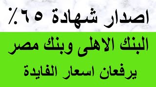 اصدار شهادة جديدة 65% والبنك الاهلى وبنك مصر يرفعان اسعار الفايدة الان