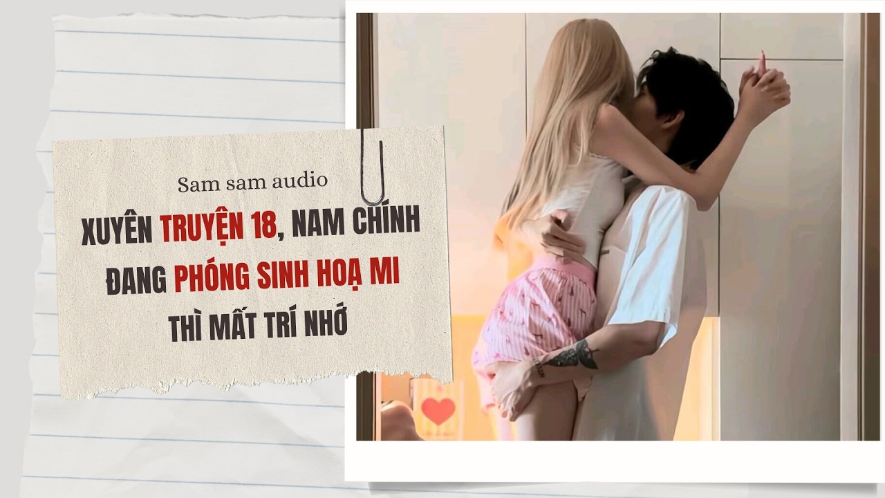 [Audio+] Xuyên truyện 18, nam chính đang phóng sinh hoạ mi thì mất trí nhớ