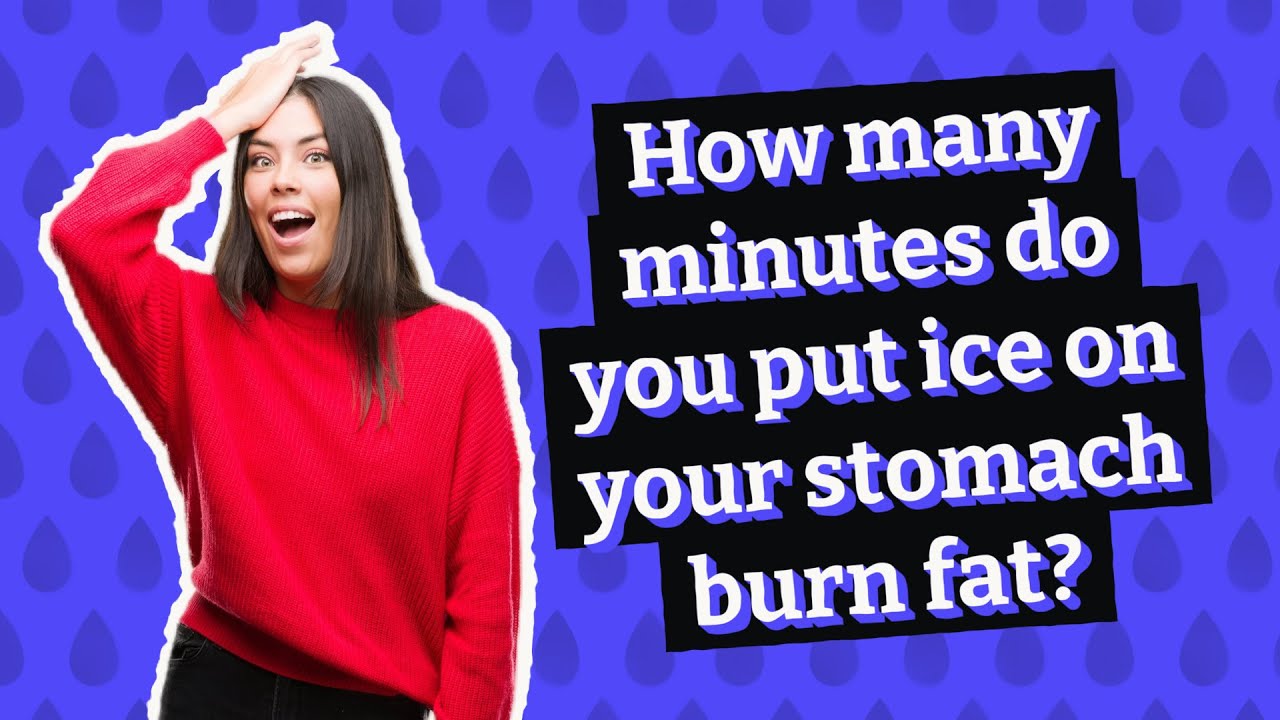 How many minutes do you put ice on your stomach burn fat? YouTube