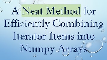A Neat Method for Efficiently Combining Iterator Items into Numpy Arrays