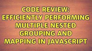 Code Review: Efficiently performing multiple nested grouping and mapping in Javascript