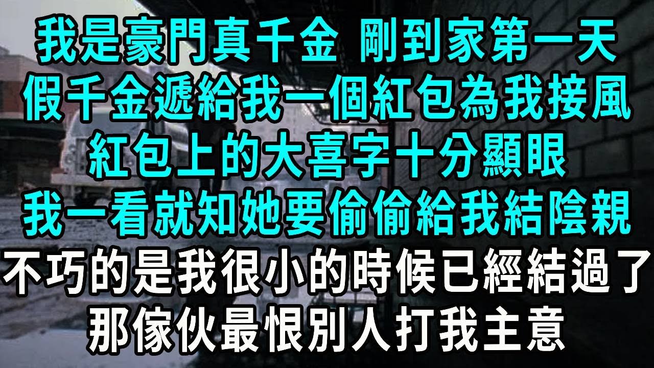 我是豪門真千金 剛到家第一天，假千金遞給我一個紅包為我接風，紅包上的大喜字十分顯眼，我一看就知她要偷偷給我結陰親，不巧的是我很小的時候已經結過了，那傢伙最恨別人打我主意#小說#爽文#情感