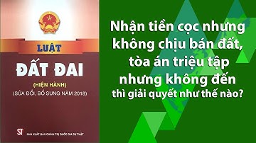 Nhận tiền cọc nhưng không chịu bán đất, tòa án triệu tập nhưng không đến thì giải quyết như thế nào
