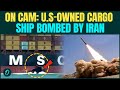 Iran BOMBS U.S Tanker BREAKING: U.S-Owned Ship MSC Sariska POUNDED With Cruise Missiles