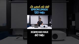Máy chiếu 60tr khác gì 120tr, Xgimi Horizon 20 max với Epson Ls9000w
