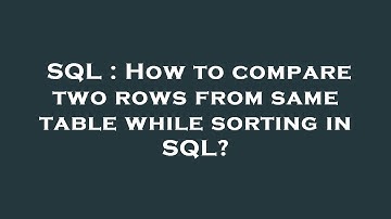 SQL : How to compare two rows from same table while sorting in SQL?