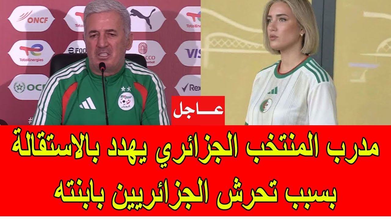 مدرب المنتخب الجزائري يهدد بالاستقالة بسبب تحرش الجزائريين بابنته