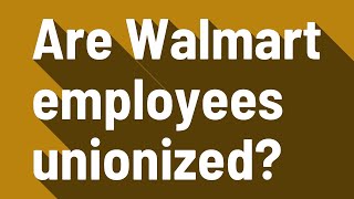 Are Walmart employees unionized?