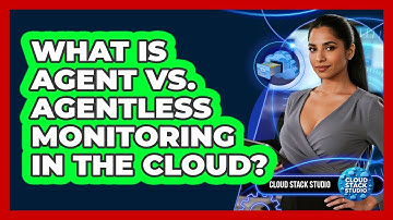 What Is Agent Vs. Agentless Monitoring In The Cloud? - Cloud Stack Studio