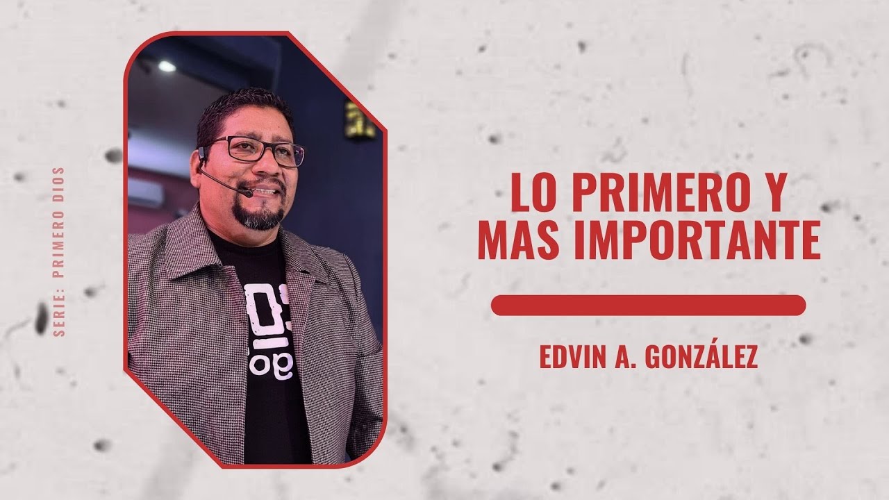 Lo primero y más importante - Edvin A. González | Prédicas Spt17-2023 | Serie: Primero Dios
