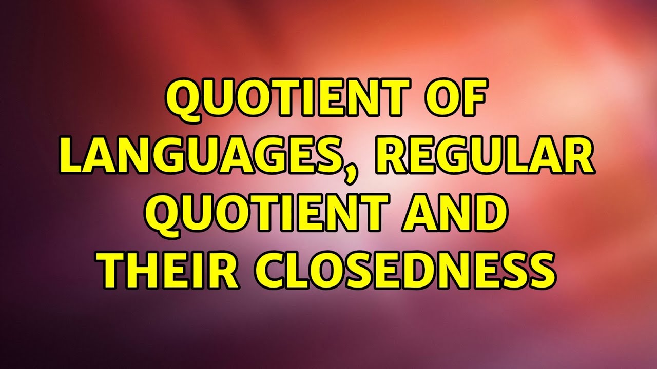 Quotient of languages, regular quotient and their closedness