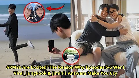 Finally Revealed! The Reason Episodes 5-6 Went Viral, Jungkook & Jimin's Explanations Make ARMYs Cry