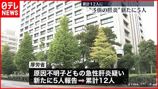 【子どもの“急性肝炎”】新たに５人の報告…累計１２人に  厚生労働省