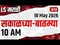 LS Marathi टॉप बातम्या | 18 May 2026 | 10 AM day’s Top Headlines News