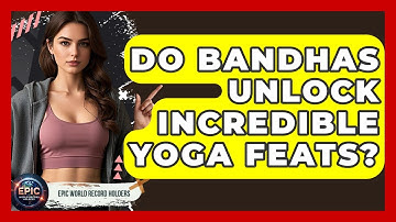 Do Bandhas Unlock Incredible Yoga Feats? - Epic World Record Holders