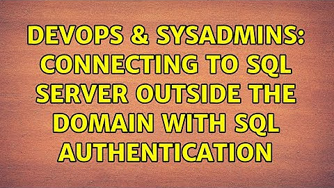 DevOps & SysAdmins: Connecting to SQL Server outside the domain with SQL Authentication