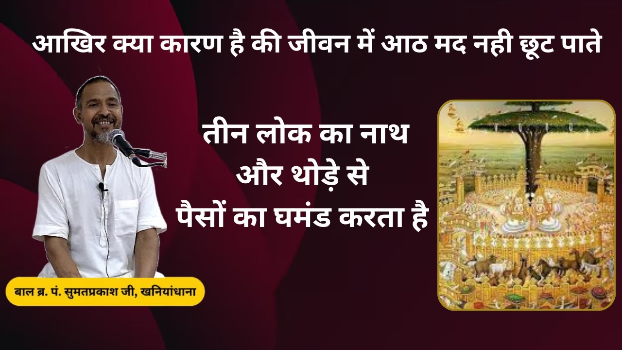 आखिर क्या कारण है की जीवन में आठ मद नही छूट पाते.. तीन लोक का नाथ और थोड़े से पैसों का घमंड करता है