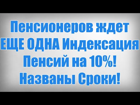 Пенсионеров ждет ЕЩЕ ОДНА Индексация Пенсий на 10! Названы Сроки!