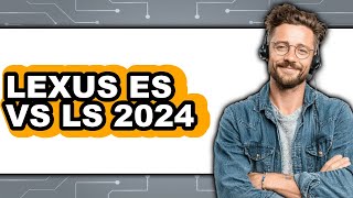 Lexus ES vs LS 2024 - Which is Better?
