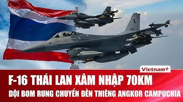 NÓNG: Tiêm kích F-16 Thái Lan xâm nhập hơn 70km vào Campuchia, ồ ạt dội bom rung chuyển đền Angkor