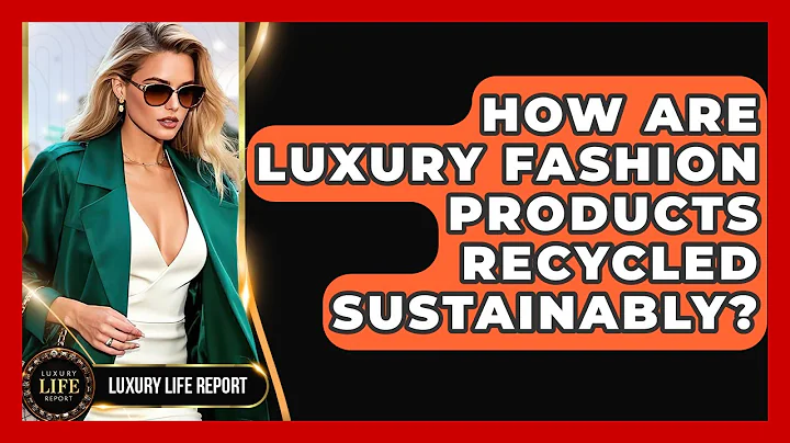 How Are Luxury Fashion Products Recycled Sustainably? - Luxury Life Report