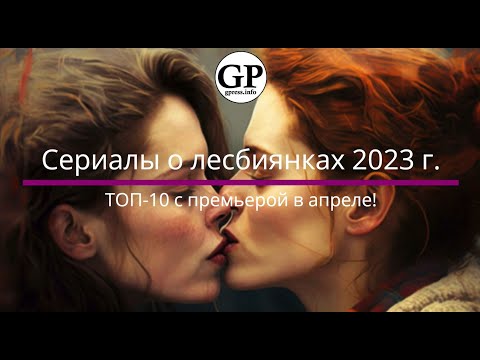 Сериалы о лесбиянках 2023 г. ТОП-10 с премьерой в апреле!
