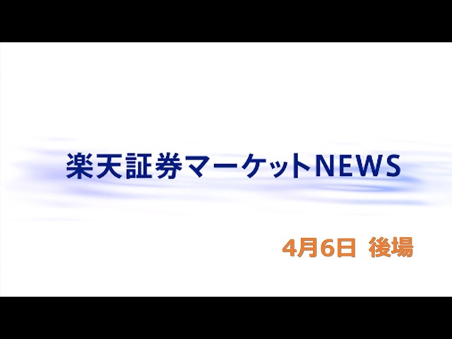 楽天証券マーケットＮＥＷＳ 4月6日【大引け】