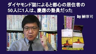 ダイヤモンド誌によると都心の居住者の50人に1人は、慶應の塾員だった　by 榊淳司