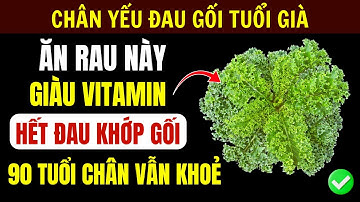 Người Cao Tuổi: 4 Loại Rau "Vàng" Cứu Khớp Gối Và 4 Loại Cần Tránh Xa Ngay