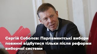 Парламентські Вибори Повинні Відбутися Тільки Після Реформи Виборчої Системи, Сергій Соболєв
