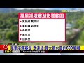 花蓮 萬里溪堰塞湖！ 恐衝擊萬榮鄉 鳳林鎮 @newsebc