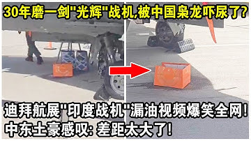 30年磨一劍“光輝”戰機，被中國梟龍“嚇尿了”？迪拜航展“印度戰機”漏油視頻爆笑全網！中東土豪感嘆：差距太大了！「今晚播出👉光輝墜機詳細解讀！」