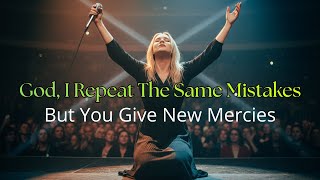 God, I Repeat The Same Mistakes But You Give New Mercies | Powerful Worship Song 2026