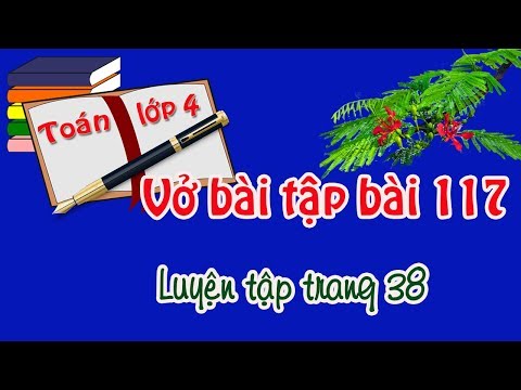 Video vở bài tập toán lớp 4 tập 2 bài 117 luyện tập trang 38 - youtube