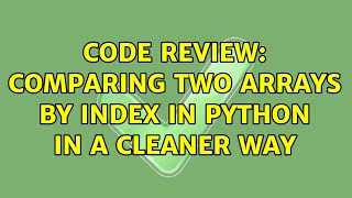Code Review: Comparing two arrays by index in python in a cleaner way (2 Solutions!!)