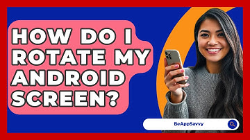 How Do I Rotate My Android Screen? - Be App Savvy