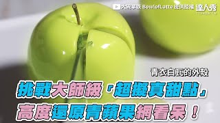 【挑戰大師級「超擬真甜點」 高度還原青蘋果網看呆！】｜大碗拿铁 BowlofLatte