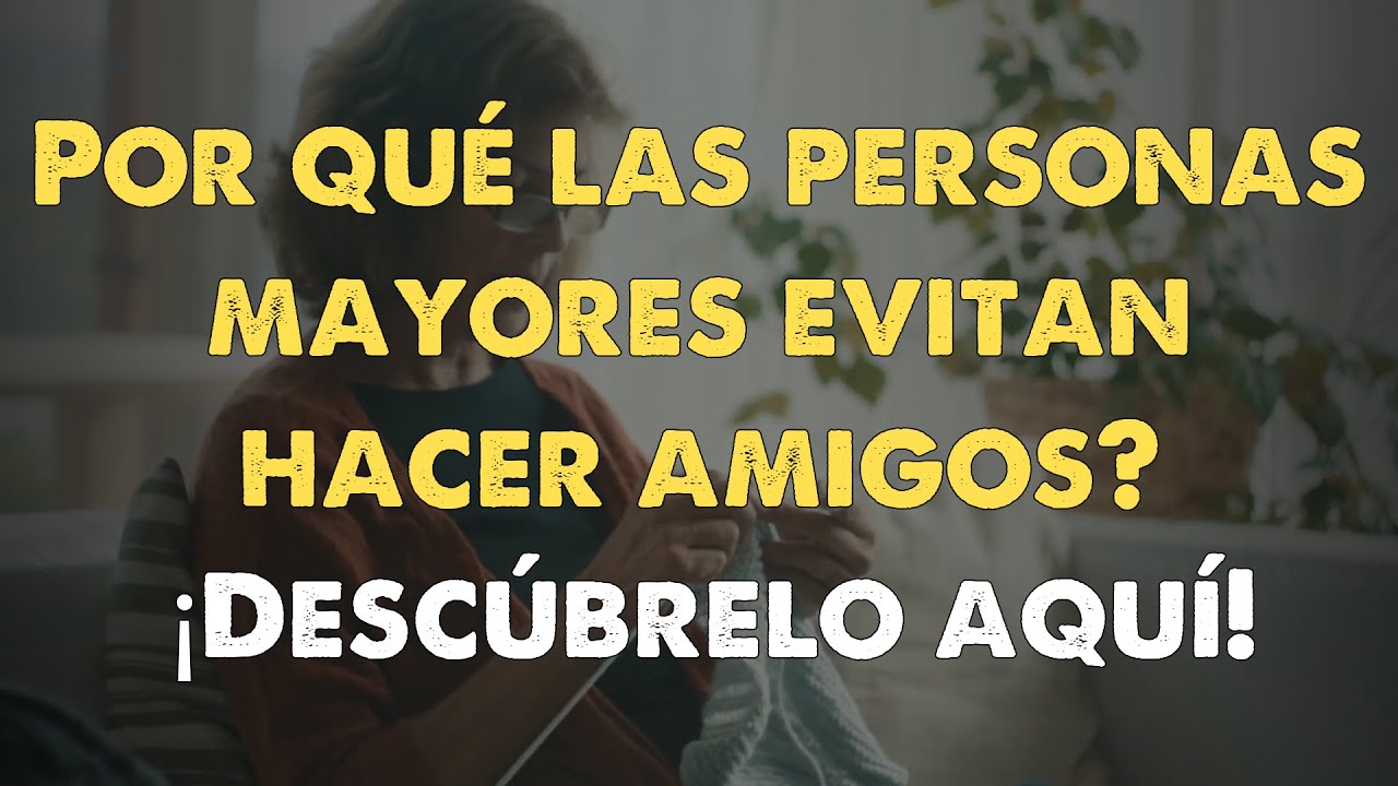 Razones por las que las personas mayores eligen no hacer amigos o ...