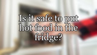 Is it safe to put hot food in the fridge?