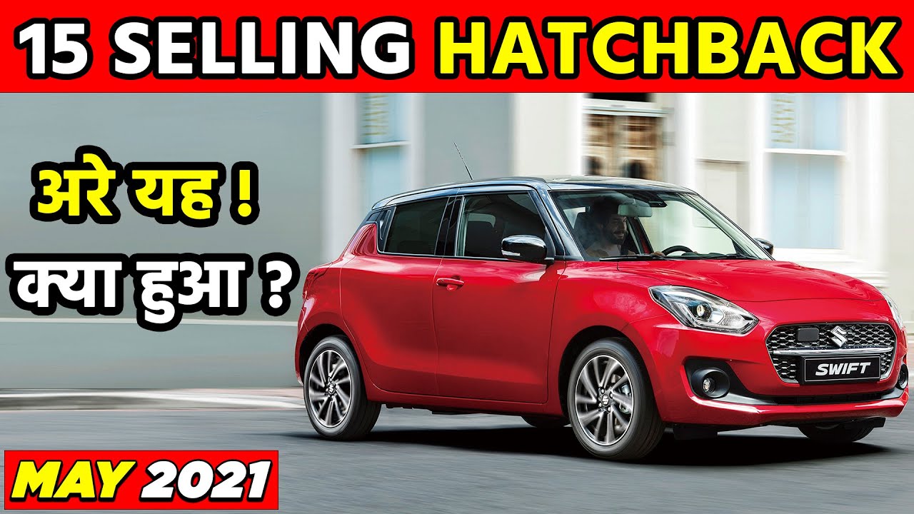15 Best Selling Hatchback May 2021 | अरे ये क्या हो गया May 2021