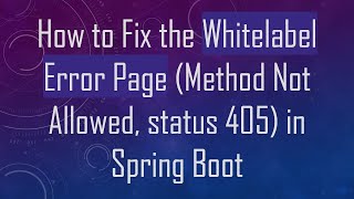 How to Fix the Whitelabel Error Page (Method Not Allowed, status 405) in Spring Boot
