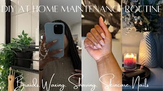 DIY AT HOME MAINTENANCE ROUTINE | Braids, Nails, Waxing, Shaving, Skincare