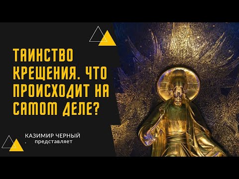 ТАИНСТВО КРЕЩЕНИЯ. ЧТО ПРОИСХОДИТ НА САМОМ ДЕЛЕ?