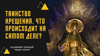 ТАИНСТВО КРЕЩЕНИЯ. ЧТО ПРОИСХОДИТ НА САМОМ ДЕЛЕ?