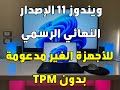 ويندوز 11 النسخة النهائية على الأجهزة غير المدعومه بدون tpm أو secureboot