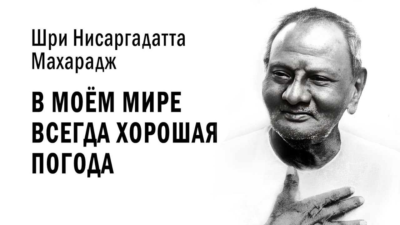 Нисаргадатта Махарадж — В моём мире всегда хорошая погода / Адвайта Веданта. Осознание высшего "Я"